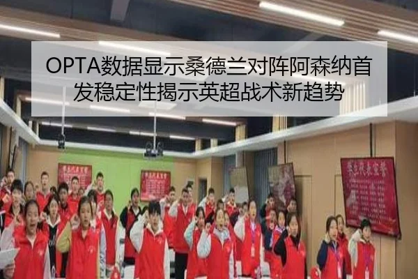 OPTA数据显示桑德兰对阵阿森纳首发稳定性揭示英超战术新趋势